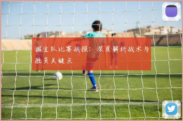 掘金队比赛战报：深度解析战术与胜负关键点