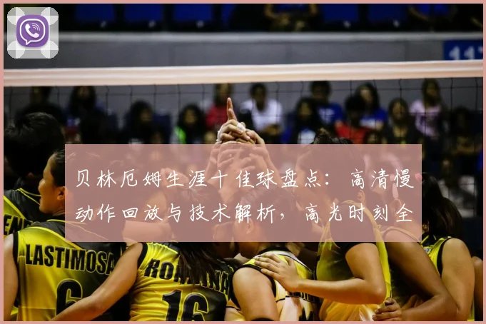 贝林厄姆生涯十佳球盘点：高清慢动作回放与技术解析，高光时刻全收录