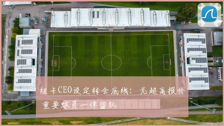 纽卡CEO设定转会底线:无超高报价 重要球员一律留队